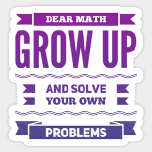 Dear Math Grow Up and Solve Your Own Problems Sticker